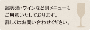 紹興酒・ワインなど別メニューもご用意いたしております。詳しくはお問い合わせください。